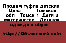 Продам туфли детские › Цена ­ 200 - Томская обл., Томск г. Дети и материнство » Детская одежда и обувь   